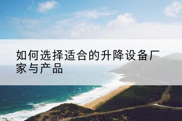 仓山电动升降平台厂家-如何选择适合的升降设备厂家与产品