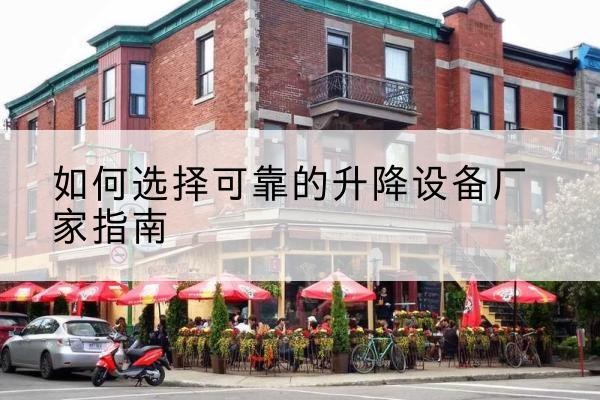 仓山电动升降机厂家-如何选择可靠的升降设备厂家指南