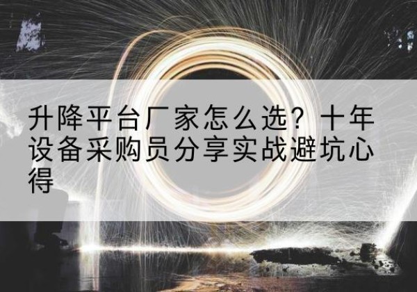 仓山升降平台厂家-怎么选？十年设备采购员分享实战避坑心得