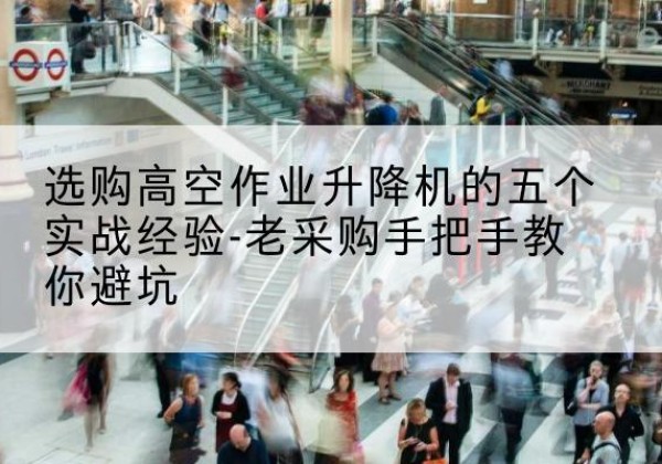 仓山高空作业升降机厂家-选购高空作业升降机的五个实战经验-老采购手把手教你避坑