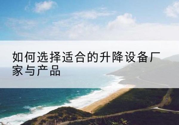 仓山电动升降平台厂家-如何选择适合的升降设备厂家与产品